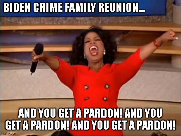 Oprah You Get A | BIDEN CRIME FAMILY REUNION... AND YOU GET A PARDON! AND YOU GET A PARDON! AND YOU GET A PARDON! | image tagged in memes,oprah you get a | made w/ Imgflip meme maker