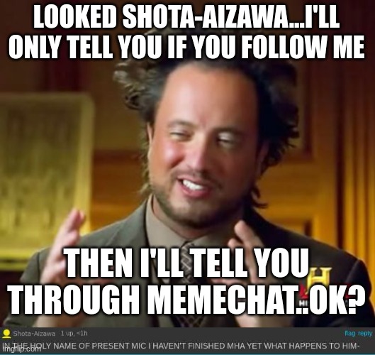 LOOKED SHOTA-AIZAWA...I'LL ONLY TELL YOU IF YOU FOLLOW ME; THEN I'LL TELL YOU THROUGH MEMECHAT..OK? | image tagged in memes,ancient aliens | made w/ Imgflip meme maker