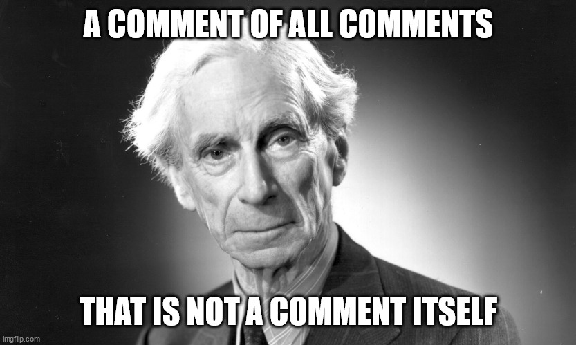 Bertrand Russell | A COMMENT OF ALL COMMENTS THAT IS NOT A COMMENT ITSELF | image tagged in bertrand russell | made w/ Imgflip meme maker