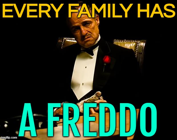 Every Family Has A Freddo | EVERY FAMILY HAS; A FREDDO | image tagged in godfather,movie quotes,inspirational quote,philosophy,hollywood,mafia don | made w/ Imgflip meme maker