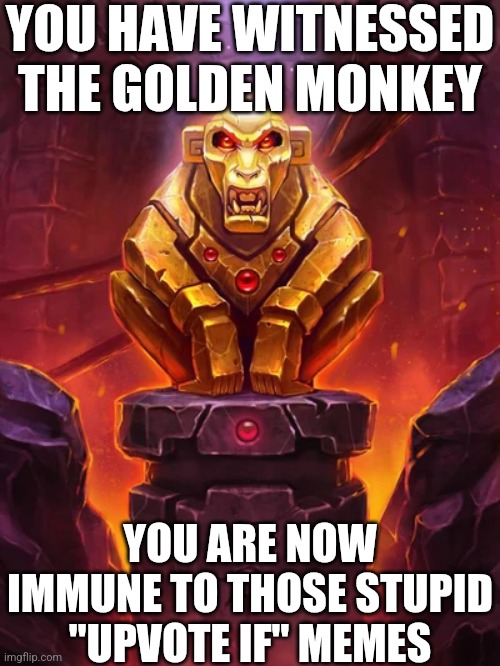 Golden Monkey Idol | YOU HAVE WITNESSED THE GOLDEN MONKEY YOU ARE NOW IMMUNE TO THOSE STUPID "UPVOTE IF" MEMES | image tagged in golden monkey idol | made w/ Imgflip meme maker