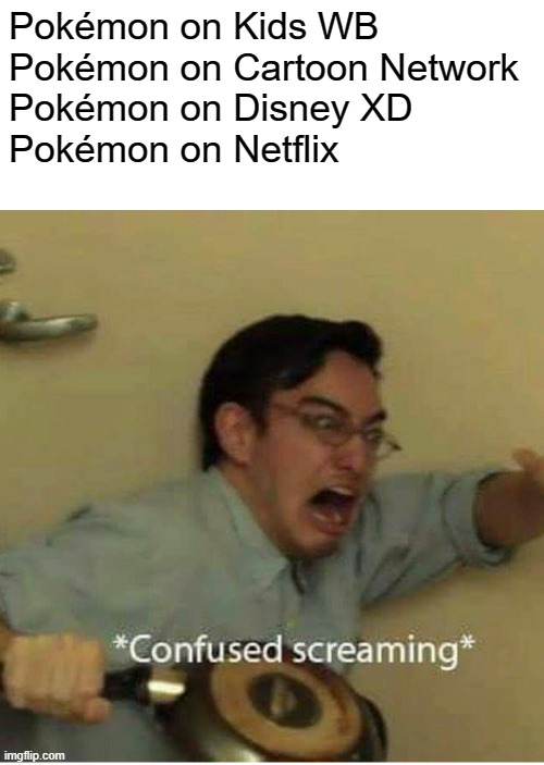 Pokémon has been everywhere | Pokémon on Kids WB 
Pokémon on Cartoon Network
Pokémon on Disney XD
Pokémon on Netflix | image tagged in confused screaming,pokemon,nintendo,cartoon network,disney xd,netflix | made w/ Imgflip meme maker