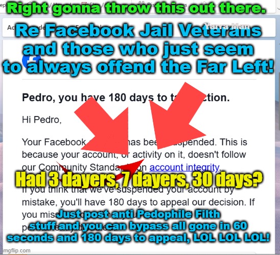 Wanna join SERIOUS VETERANS on the Crapper? Just try warning people on Pedophile matters! | Right gonna throw this out there. Yarra Man; Re Facebook Jail Veterans and those who just seem to always offend the Far Left! Had 3 dayers, 7 dayers, 30 days? Just post anti Pedophile Filth stuff and you can bypass all gone in 60 seconds and 180 days to appeal, LOL LOL LOL! | image tagged in facebook jail,far left,uk starmer,australian judiciary,politician cover ups,grooming rapist gangs | made w/ Imgflip meme maker