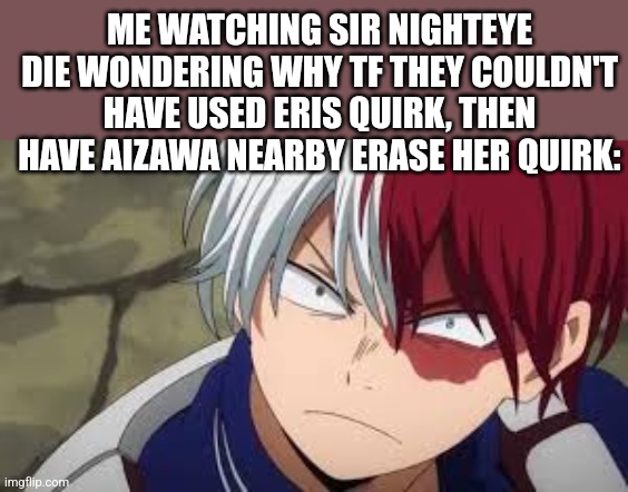 BUT NIGHTEYE NOOOOOOOOOOOO | ME WATCHING SIR NIGHTEYE DIE WONDERING WHY TF THEY COULDN'T HAVE USED ERIS QUIRK, THEN HAVE AIZAWA NEARBY ERASE HER QUIRK: | image tagged in angry todoroki | made w/ Imgflip meme maker