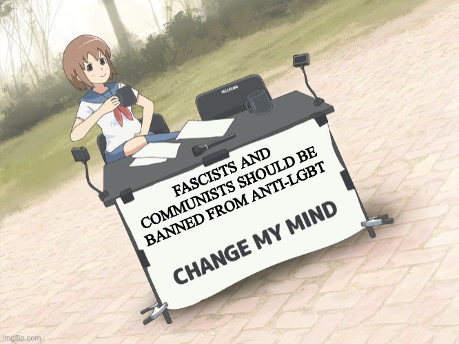 Any form of holocaust, holodomor, khemer rouge, nanjing massacre denial will get you instantly permabanned from here | FASCISTS AND COMMUNISTS SHOULD BE BANNED FROM ANTI-LGBT | image tagged in change my mind anime version | made w/ Imgflip meme maker