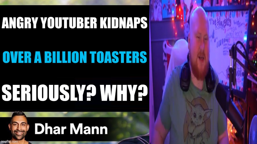 Dhar Mann Thumbnail Maker (Bully Edition) | ANGRY YOUTUBER KIDNAPS; OVER A BILLION TOASTERS; SERIOUSLY? WHY? | image tagged in dhar mann thumbnail maker bully edition | made w/ Imgflip meme maker