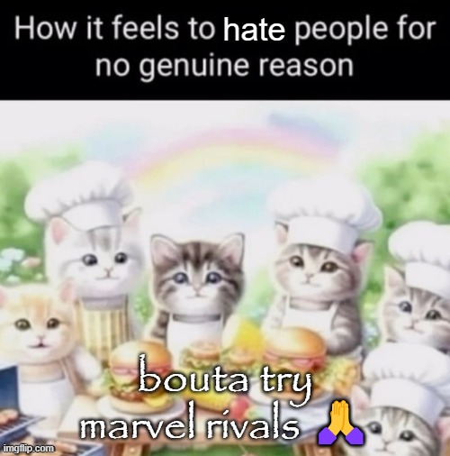 how it feels | bouta try marvel rivals 🙏 | image tagged in how it feels | made w/ Imgflip meme maker