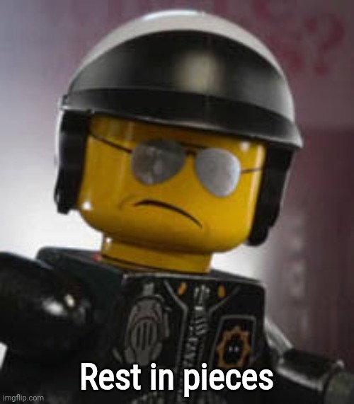 . | Rest in pieces | image tagged in bad cop | made w/ Imgflip meme maker