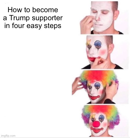 Trump and his clowns | How to become a Trump supporter in four easy steps | image tagged in donald trump,clown,trump supporter,maga,republican,right wing | made w/ Imgflip meme maker