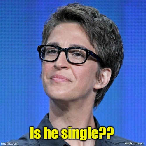 Rachel Maddow | Is he single?? | image tagged in rachel maddow | made w/ Imgflip meme maker