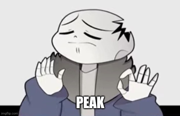 Horror! Sans just right | PEAK | image tagged in horror sans just right | made w/ Imgflip meme maker