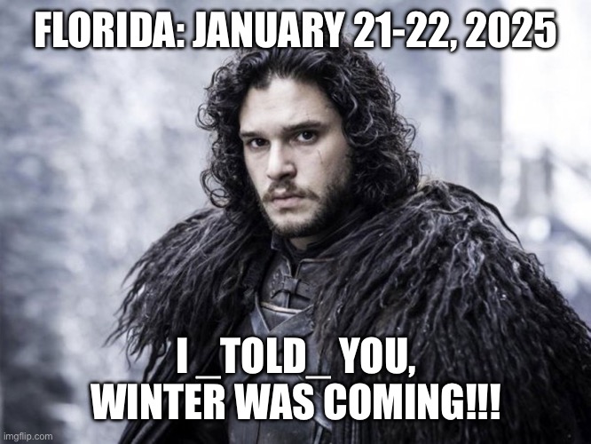 Winter Storm 2025 | FLORIDA: JANUARY 21-22, 2025; I _TOLD_ YOU,
WINTER WAS COMING!!! | image tagged in jon snow,florida winter storm 2025,winter is coming,winter is here,winter storm | made w/ Imgflip meme maker