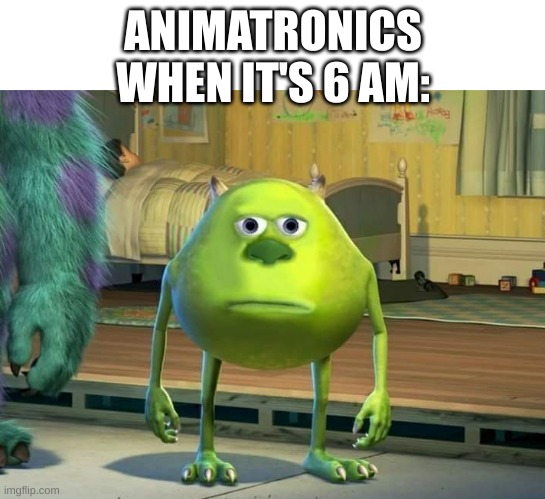 bruh I wanna jumpscare | ANIMATRONICS WHEN IT'S 6 AM: | image tagged in mike wazowski bruh | made w/ Imgflip meme maker