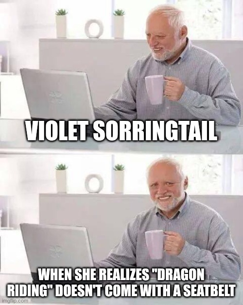 Fourth wing | VIOLET SORRINGTAIL; WHEN SHE REALIZES "DRAGON RIDING" DOESN'T COME WITH A SEATBELT | image tagged in memes,hide the pain harold | made w/ Imgflip meme maker