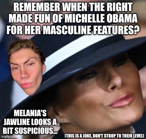 Melania's Jawline... | REMEMBER WHEN THE RIGHT MADE FUN OF MICHELLE OBAMA FOR HER MASCULINE FEATURES? MELANIA'S JAWLINE LOOKS A BIT SUSPICIOUS... (THIS IS A JOKE, DON'T STOOP TO THEIR LEVEL) | image tagged in melania trump,conservative hypocrisy | made w/ Imgflip meme maker