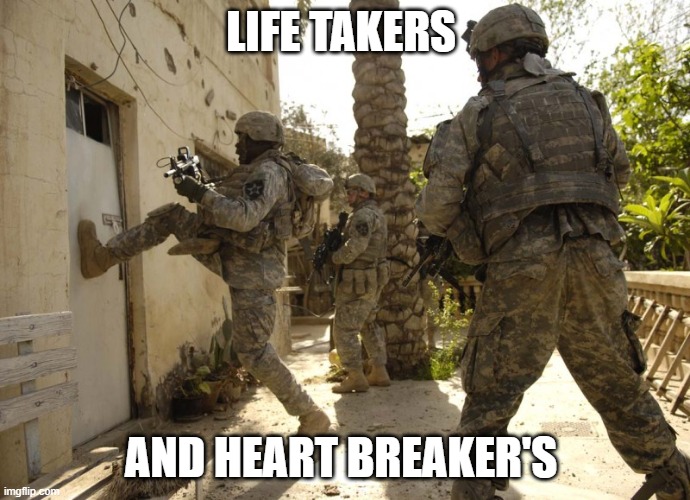 Been There Done That | LIFE TAKERS; AND HEART BREAKER'S | image tagged in us military door kick | made w/ Imgflip meme maker