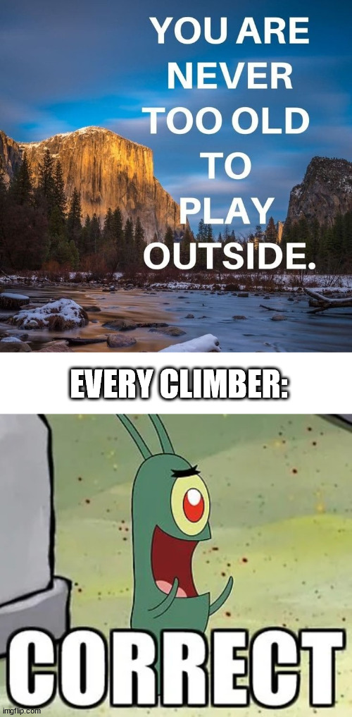 Climb outside. | EVERY CLIMBER: | image tagged in climbing,lattice climbing,camping,free solo,memes,joke | made w/ Imgflip meme maker