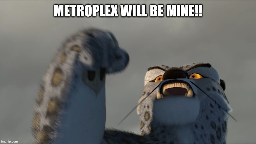 Worthy Opponent | METROPLEX WILL BE MINE!! | image tagged in worthy opponent | made w/ Imgflip meme maker