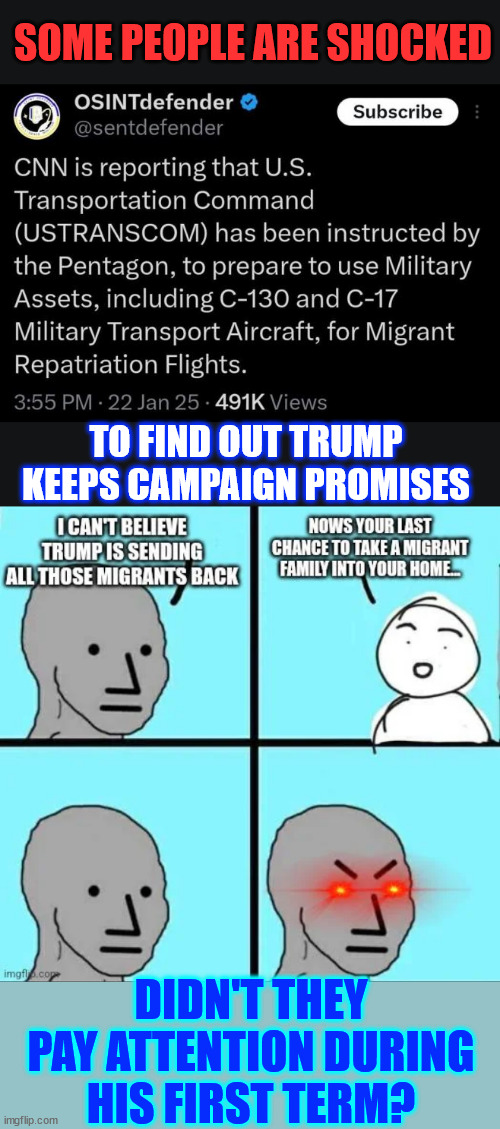 Didn't they pay attention during his first term? | SOME PEOPLE ARE SHOCKED; TO FIND OUT TRUMP KEEPS CAMPAIGN PROMISES; DIDN'T THEY PAY ATTENTION DURING HIS FIRST TERM? | image tagged in president trump,keeping campaign promises | made w/ Imgflip meme maker