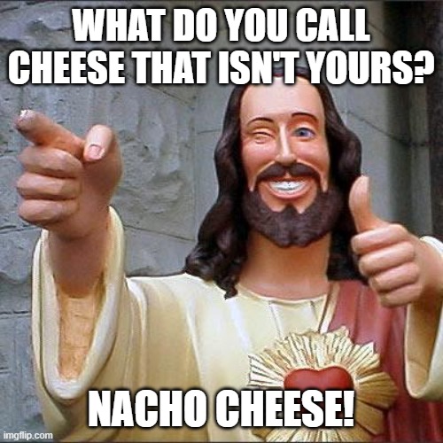 Buddy Christ Meme | WHAT DO YOU CALL CHEESE THAT ISN'T YOURS? NACHO CHEESE! | image tagged in memes,buddy christ | made w/ Imgflip meme maker