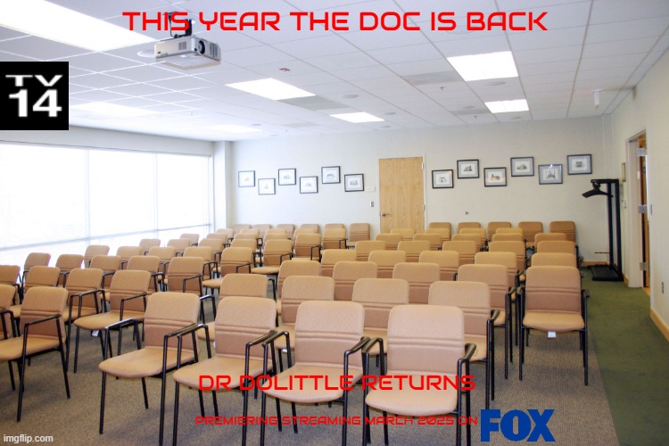 tv shows that might happen someday part 229 | THIS YEAR THE DOC IS BACK; DR DOLITTLE RETURNS; PREMIERING STREAMING MARCH 2025 ON | image tagged in empty room with chairs,fake,tv shows,disney | made w/ Imgflip meme maker