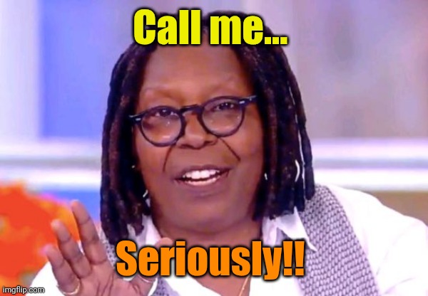 Whoopi Goldberg | Call me... Seriously!! | image tagged in whoopi goldberg | made w/ Imgflip meme maker