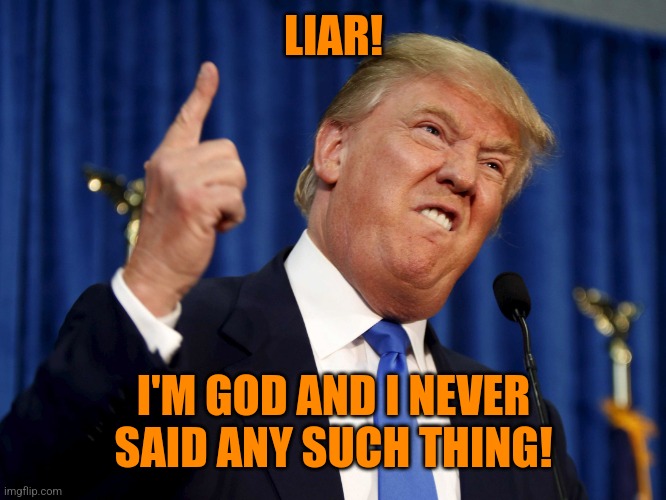 Donald Trump mad | LIAR! I'M GOD AND I NEVER SAID ANY SUCH THING! | image tagged in donald trump mad | made w/ Imgflip meme maker