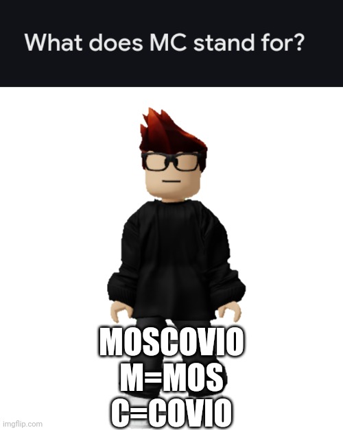 MC is short for Moscovio. | MOSCOVIO
M=MOS
C=COVIO | image tagged in mc,memes,moscovio,moscovio may,moscovio flerovio may | made w/ Imgflip meme maker