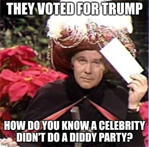 The Great Karnak Carnak | THEY VOTED FOR TRUMP; HOW DO YOU KNOW A CELEBRITY DIDN'T DO A DIDDY PARTY? | image tagged in johnny carson karnak carnak,diddy,freak off | made w/ Imgflip meme maker