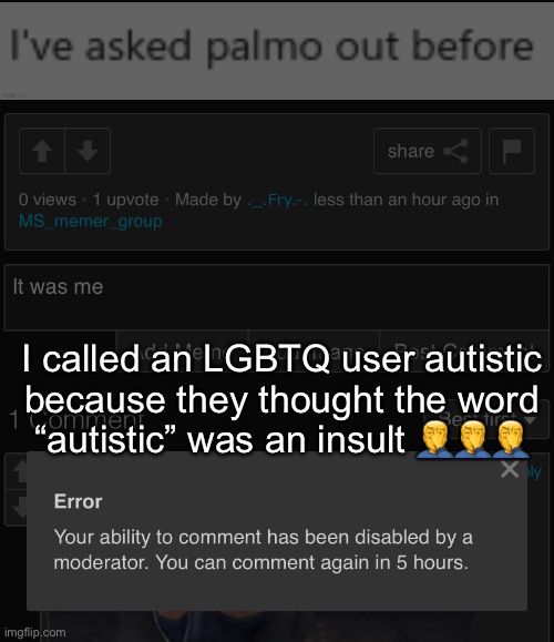 I called an LGBTQ user autistic because they thought the word “autistic” was an insult 🤦‍♂️🤦‍♂️🤦‍♂️ | made w/ Imgflip meme maker