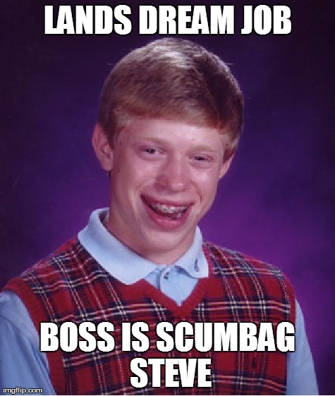Bad Luck, Brian | LANDS DREAM JOB BOSS IS SCUMBAG STEVE | image tagged in memes,bad luck brian | made w/ Imgflip meme maker