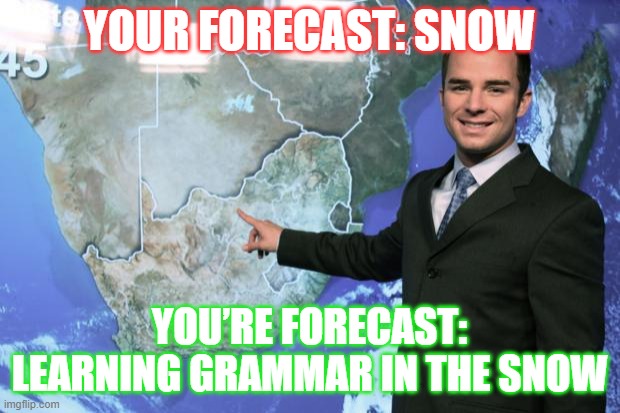 Meme | YOUR FORECAST: SNOW; YOU’RE FORECAST: LEARNING GRAMMAR IN THE SNOW | image tagged in weather man | made w/ Imgflip meme maker