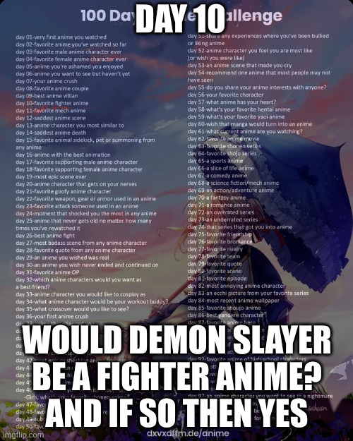 100 day anime challenge | DAY 10; WOULD DEMON SLAYER BE A FIGHTER ANIME? AND IF SO THEN YES | image tagged in 100 day anime challenge | made w/ Imgflip meme maker