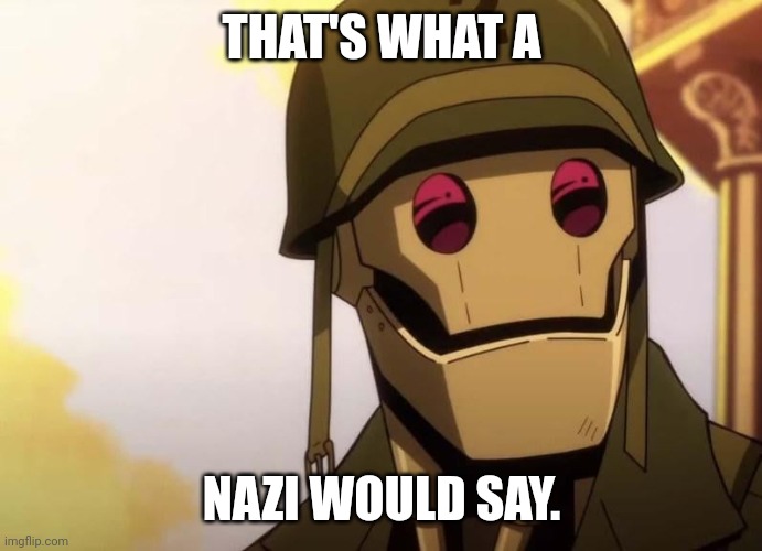 GI Robot | THAT'S WHAT A; NAZI WOULD SAY. | image tagged in gi robot | made w/ Imgflip meme maker