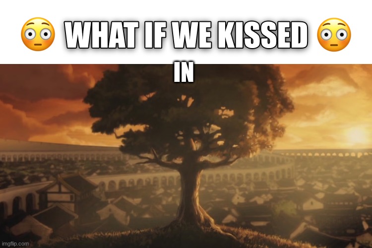 leaves from the vine... falling so slow... | IN | image tagged in what if we kissed | made w/ Imgflip meme maker