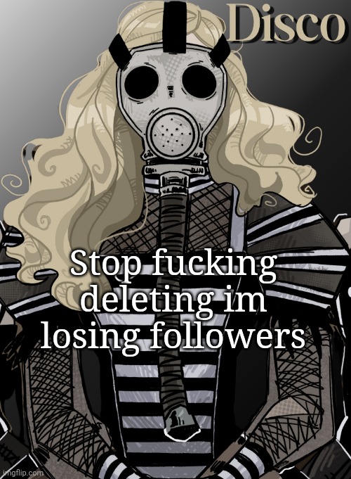 mother war | Stop fucking deleting im losing followers | image tagged in mother war | made w/ Imgflip meme maker