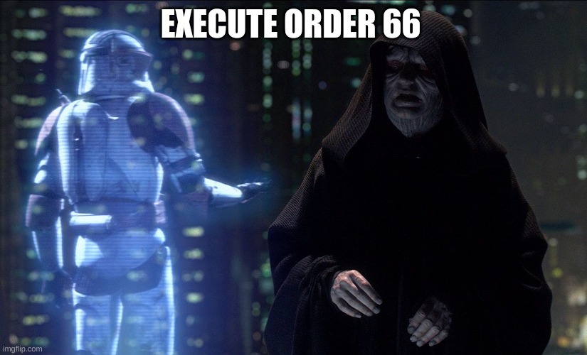 Execute Order 66 | EXECUTE ORDER 66 | image tagged in execute order 66 | made w/ Imgflip meme maker