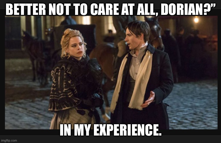 PennyDread Ful | BETTER NOT TO CARE AT ALL, DORIAN?”; IN MY EXPERIENCE. | image tagged in meme | made w/ Imgflip meme maker