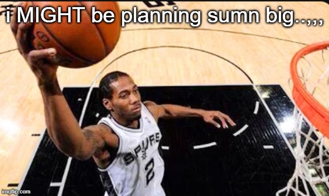 kawhi leonard | i MIGHT be planning sumn big..,,, | image tagged in kawhi leonard | made w/ Imgflip meme maker