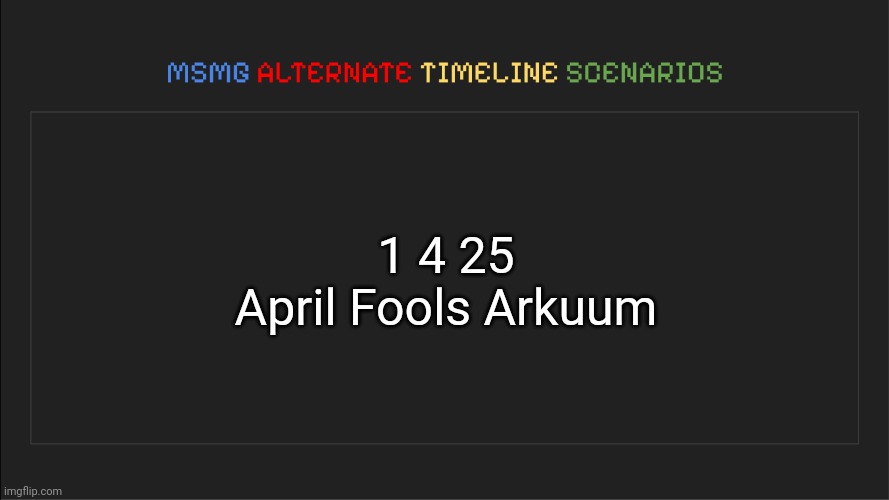 ㅤ | 1 4 25
April Fools Arkuum | image tagged in msmg alternate timeline scenarios | made w/ Imgflip meme maker