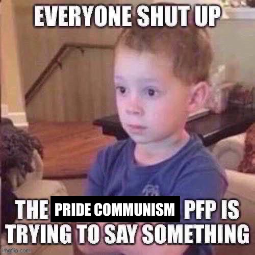 The pfp is trying to say something | PRIDE COMMUNISM | image tagged in the pfp is trying to say something | made w/ Imgflip meme maker