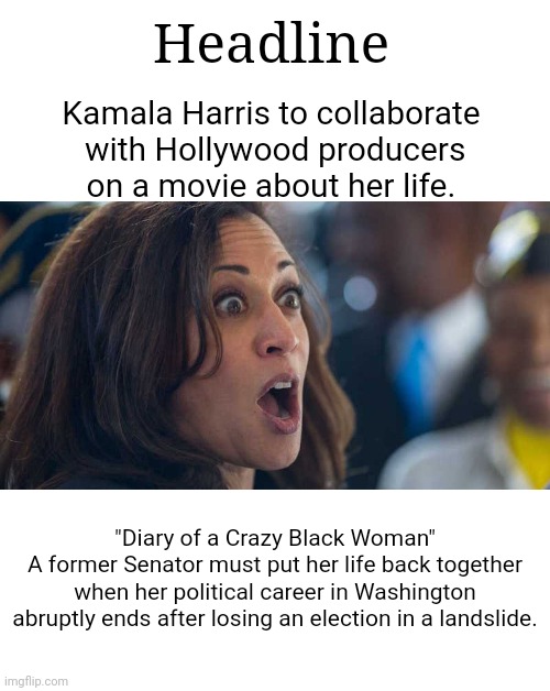 Krazy Kamala | Headline; Kamala Harris to collaborate
 with Hollywood producers
on a movie about her life. "Diary of a Crazy Black Woman"
A former Senator must put her life back together when her political career in Washington abruptly ends after losing an election in a landslide. | image tagged in kamala harriss | made w/ Imgflip meme maker