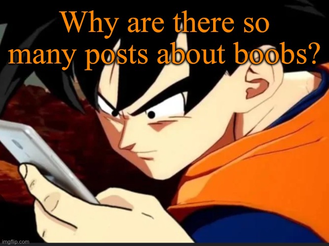 New trend? | Why are there so many posts about boobs? | image tagged in goku sees phone and sends to piccolo | made w/ Imgflip meme maker