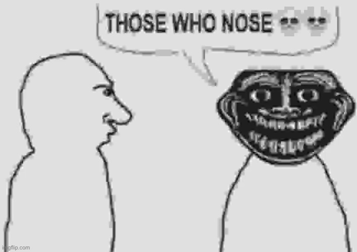 THOSE WHO NOSE | image tagged in gifs,memes,funny,shitpost,those who know,brainrot | made w/ Imgflip meme maker