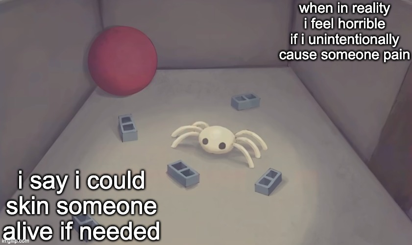 analog silly 2 | when in reality i feel horrible if i unintentionally cause someone pain; i say i could skin someone alive if needed | image tagged in analog silly 2 | made w/ Imgflip meme maker