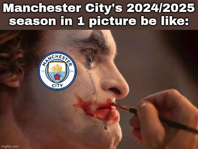 It's (almost) over... | Manchester City's 2024/2025 season in 1 picture be like: | image tagged in manchester city,joker,jonkler,psg,champions league,footy | made w/ Imgflip meme maker