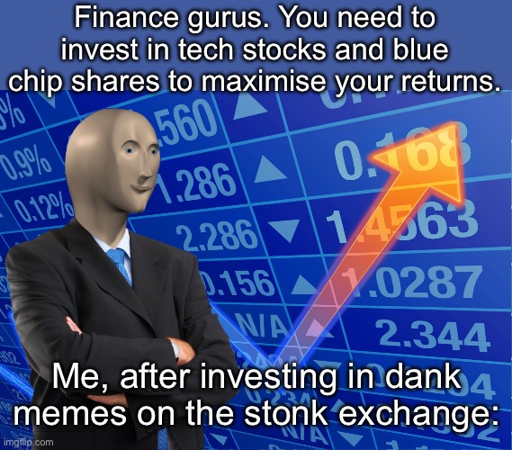 Stonks Trading | Finance gurus. You need to invest in tech stocks and blue chip shares to maximise your returns. Me, after investing in dank memes on the stonk exchange: | image tagged in stonks up,trading,stocks,stock market | made w/ Imgflip meme maker