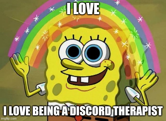 Imagination Spongebob | I LOVE; I LOVE BEING A DISCORD THERAPIST | image tagged in memes,imagination spongebob | made w/ Imgflip meme maker