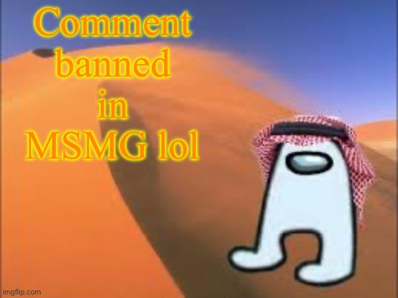 JustAnArabMemer101 low effort announce temp | Comment banned in MSMG lol | image tagged in justanarabmemer101 low effort announce temp | made w/ Imgflip meme maker