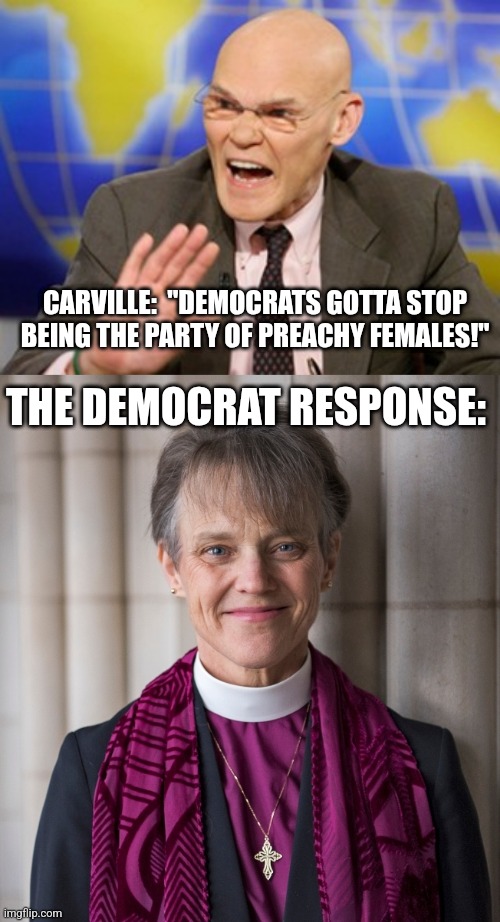 stop wondering why you're losing Zoomer males | CARVILLE:  "DEMOCRATS GOTTA STOP BEING THE PARTY OF PREACHY FEMALES!"; THE DEMOCRAT RESPONSE: | image tagged in carville,bishop mariann edgar budde | made w/ Imgflip meme maker